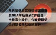 爱游戏 -包含从巴黎圣日耳曼遗憾出局备战NBA季后赛到C罗在勇士比赛中险胜，今晚费耶诺德调整名单以备欧超杯的词条